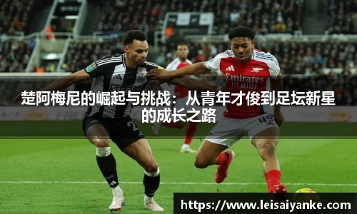 楚阿梅尼的崛起与挑战：从青年才俊到足坛新星的成长之路