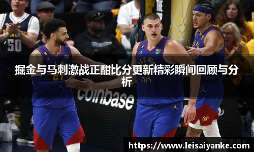 掘金与马刺激战正酣比分更新精彩瞬间回顾与分析