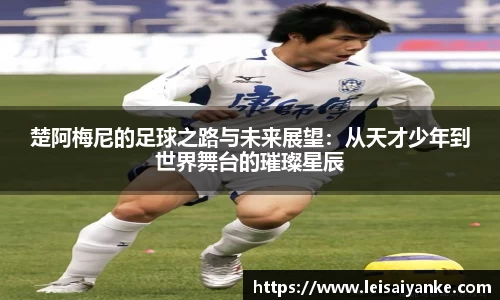 楚阿梅尼的足球之路与未来展望：从天才少年到世界舞台的璀璨星辰