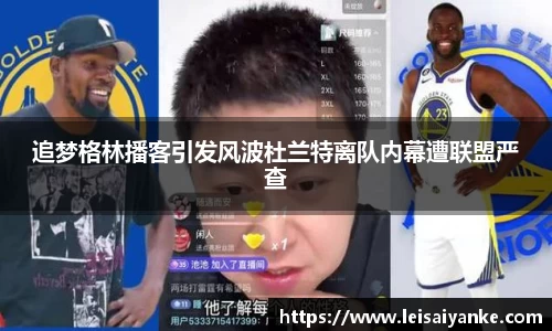 追梦格林播客引发风波杜兰特离队内幕遭联盟严查