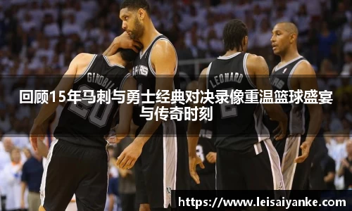 回顾15年马刺与勇士经典对决录像重温篮球盛宴与传奇时刻