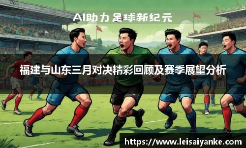 福建与山东三月对决精彩回顾及赛季展望分析